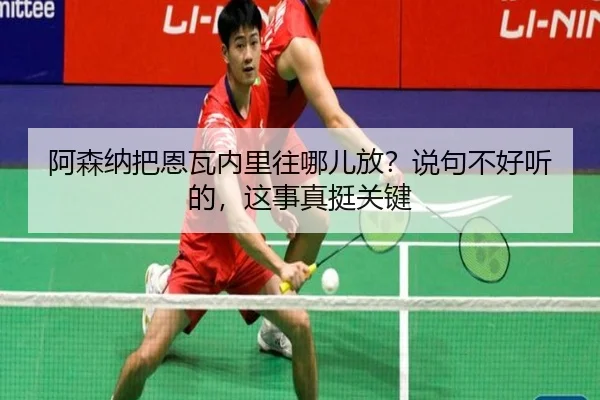 a-sen-na-ba-en-wa-nei-li-wang-na-er-fang-shuo-ju-bu-hao-ting-de-zhe-shi-zhen-ting-guan-jian-1-362.jpg