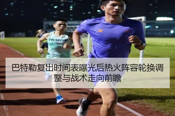 巴特勒复出时间表曝光后热火阵容轮换调整与战术走向前瞻