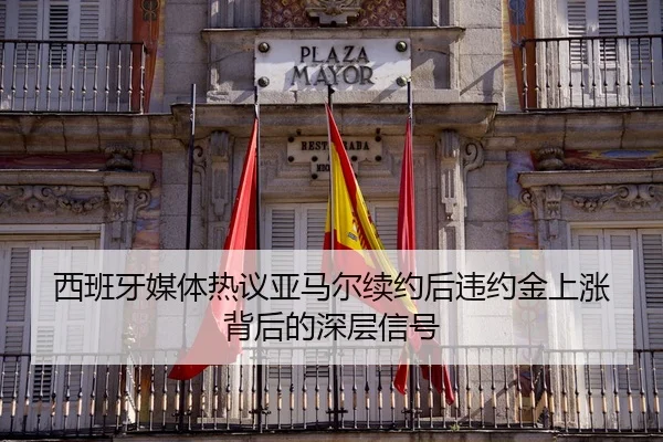 西班牙媒体热议亚马尔续约后违约金上涨背后的深层信号