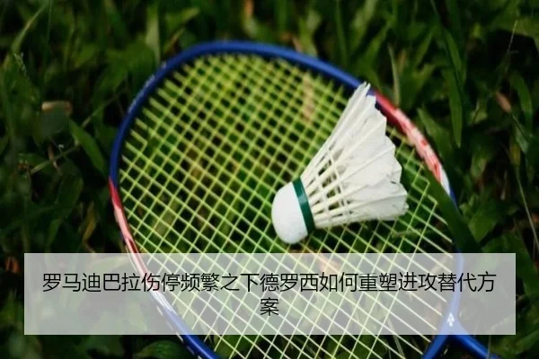 罗马迪巴拉伤停频繁之下德罗西如何重塑进攻替代方案