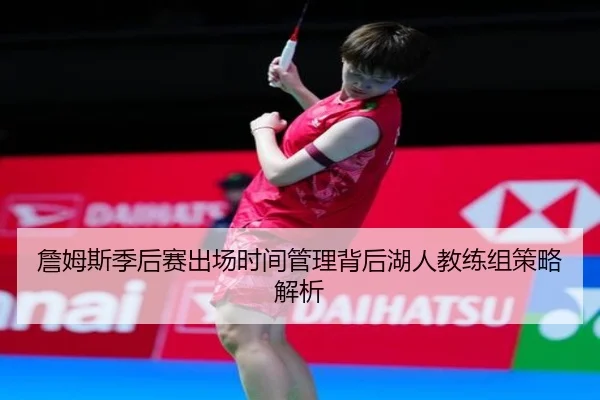詹姆斯季后赛出场时间管理背后湖人教练组策略解析