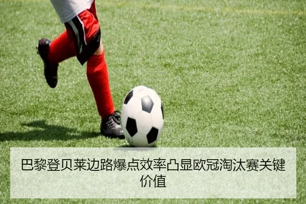 巴黎登贝莱边路爆点效率凸显欧冠淘汰赛关键价值