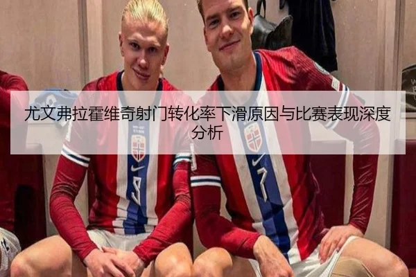 尤文弗拉霍维奇射门转化率下滑原因与比赛表现深度分析