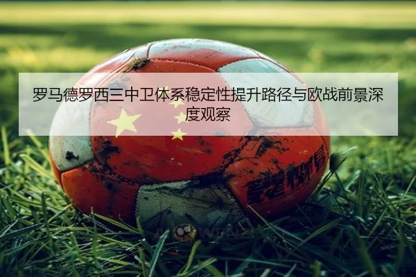 罗马德罗西三中卫体系稳定性提升路径与欧战前景深度观察