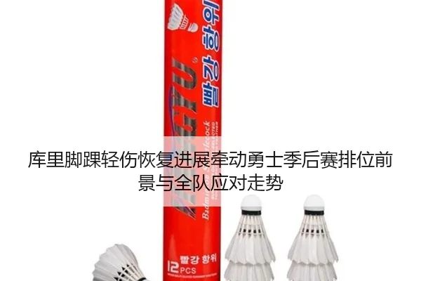 库里脚踝轻伤恢复进展牵动勇士季后赛排位前景与全队应对走势