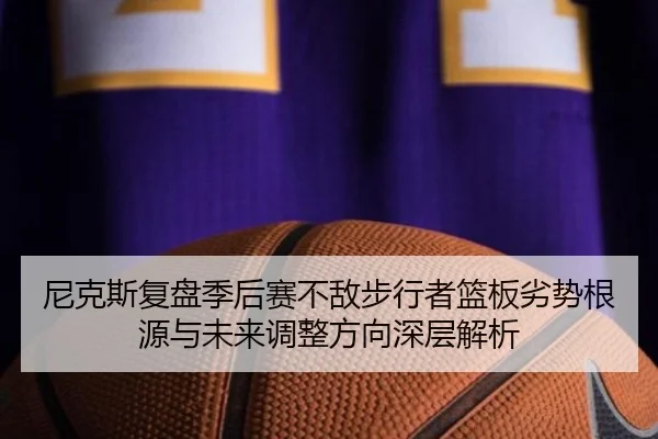 尼克斯复盘季后赛不敌步行者篮板劣势根源与未来调整方向深层解析