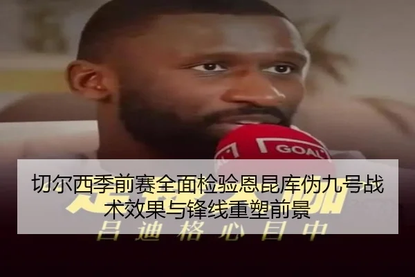 切尔西季前赛全面检验恩昆库伪九号战术效果与锋线重塑前景