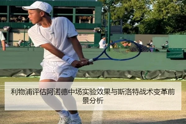利物浦评估阿诺德中场实验效果与斯洛特战术变革前景分析