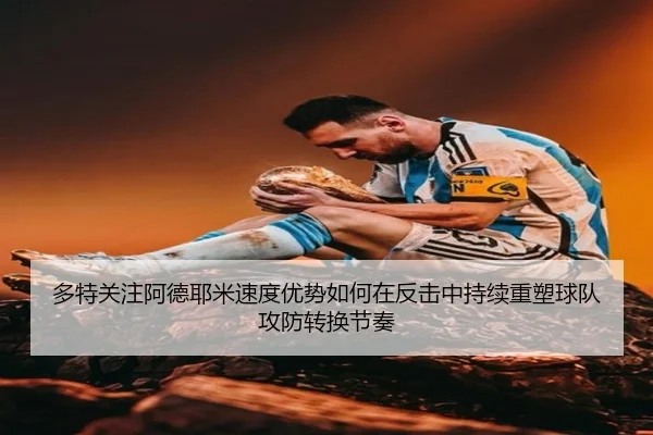 多特关注阿德耶米速度优势如何在反击中持续重塑球队攻防转换节奏