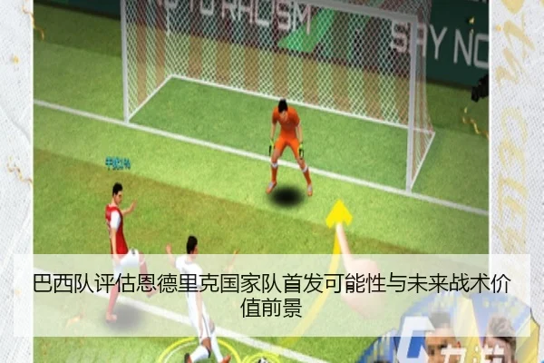 巴西队评估恩德里克国家队首发可能性与未来战术价值前景