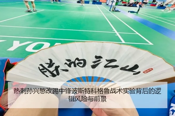 热刺孙兴慜改踢中锋波斯特科格鲁战术实验背后的逻辑风险与前景