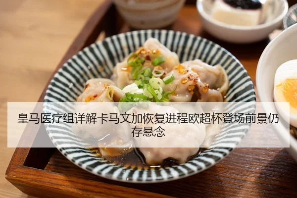 皇马医疗组详解卡马文加恢复进程欧超杯登场前景仍存悬念